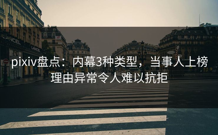 pixiv盘点：内幕3种类型，当事人上榜理由异常令人难以抗拒