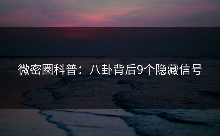 微密圈科普：八卦背后9个隐藏信号