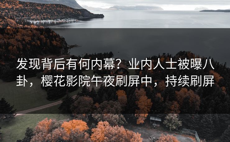 发现背后有何内幕？业内人士被曝八卦，樱花影院午夜刷屏中，持续刷屏