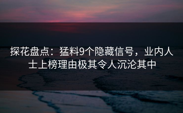 探花盘点：猛料9个隐藏信号，业内人士上榜理由极其令人沉沦其中