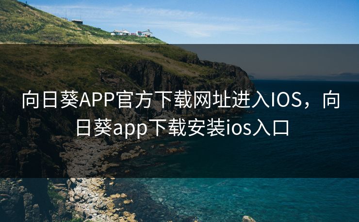 向日葵APP官方下载网址进入IOS，向日葵app下载安装ios入口