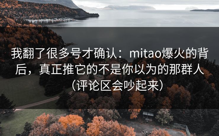 我翻了很多号才确认：mitao爆火的背后，真正推它的不是你以为的那群人（评论区会吵起来）